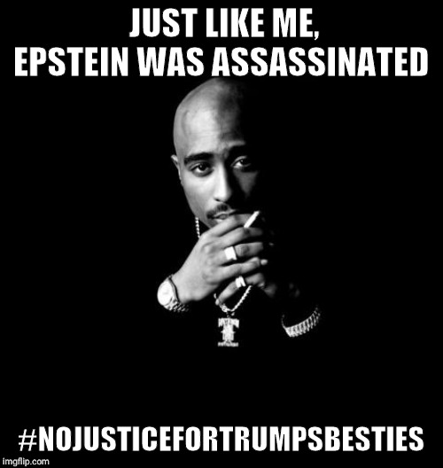 Tupac | JUST LIKE ME, EPSTEIN WAS ASSASSINATED #NOJUSTICEFORTRUMPSBESTIES | image tagged in tupac | made w/ Imgflip meme maker