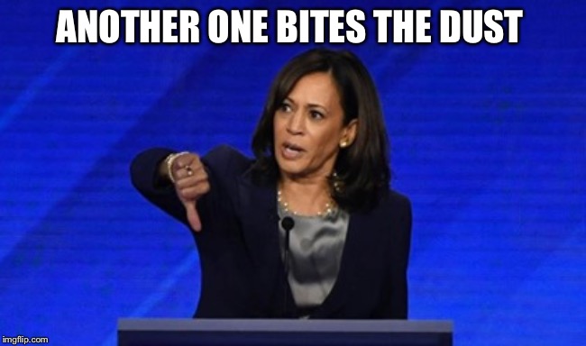 Another one’s gone, another one’s gone...Who’s next? | ANOTHER ONE BITES THE DUST | image tagged in kamala harris | made w/ Imgflip meme maker