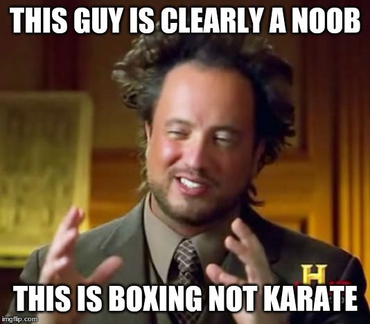 Ancient Aliens Meme | THIS GUY IS CLEARLY A NOOB THIS IS BOXING NOT KARATE | image tagged in memes,ancient aliens | made w/ Imgflip meme maker