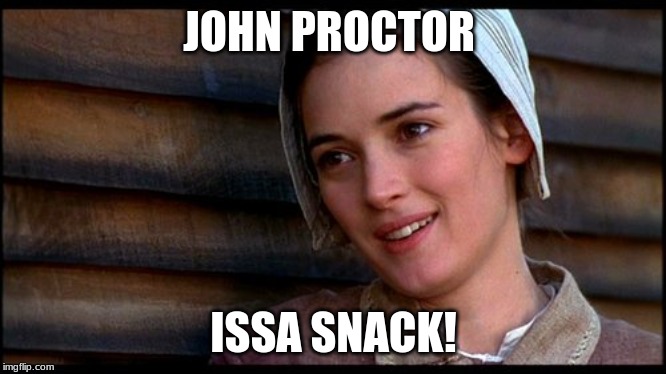 crucible | JOHN PROCTOR; ISSA SNACK! | image tagged in crucible | made w/ Imgflip meme maker