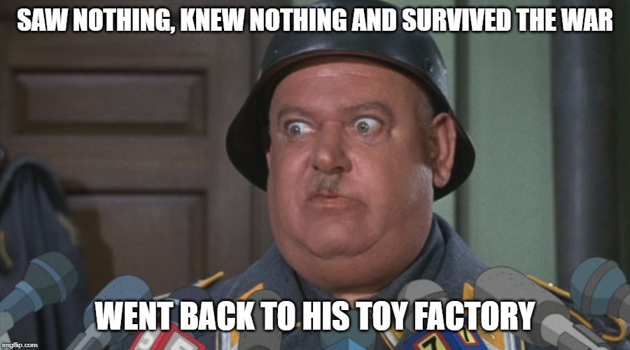 High level survival | SAW NOTHING, KNEW NOTHING AND SURVIVED THE WAR; WENT BACK TO HIS TOY FACTORY | image tagged in sergeant shultz | made w/ Imgflip meme maker