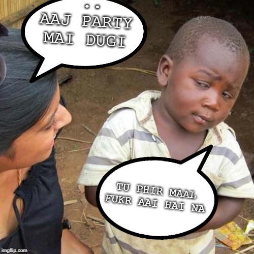 Third World Skeptical Kid | ..
AAJ PARTY MAI DUGI; TU PHIR MAAL FUKR AAI HAI NA | image tagged in memes,third world skeptical kid | made w/ Imgflip meme maker
