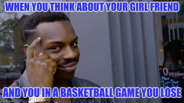 Roll Safe Think About It Meme | WHEN YOU THINK ABOUT YOUR GIRL FRIEND; AND YOU IN A BASKETBALL GAME YOU LOSE | image tagged in memes,roll safe think about it | made w/ Imgflip meme maker