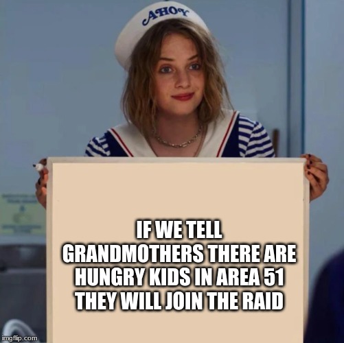 Robin Stranger Things Meme | IF WE TELL GRANDMOTHERS THERE ARE HUNGRY KIDS IN AREA 51 THEY WILL JOIN THE RAID | image tagged in robin stranger things meme | made w/ Imgflip meme maker
