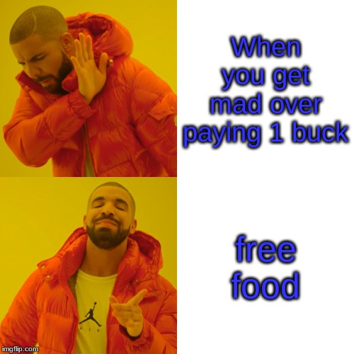 Drake Hotline Bling Meme | When you get mad over paying 1 buck; free food | image tagged in memes,drake hotline bling | made w/ Imgflip meme maker