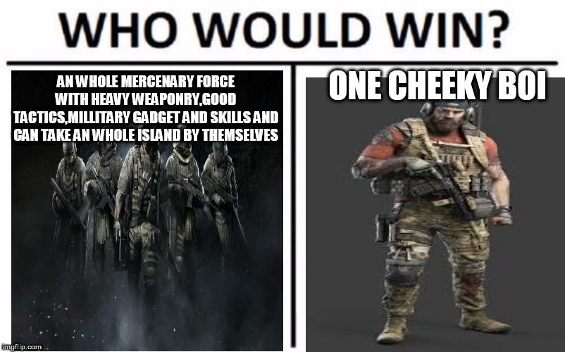 what the heck nomad why u soo cheeky? | ONE CHEEKY BOI; AN WHOLE MERCENARY FORCE WITH HEAVY WEAPONRY,GOOD TACTICS,MILLITARY GADGET AND SKILLS AND CAN TAKE AN WHOLE ISLAND BY THEMSELVES | image tagged in memes,who would win | made w/ Imgflip meme maker