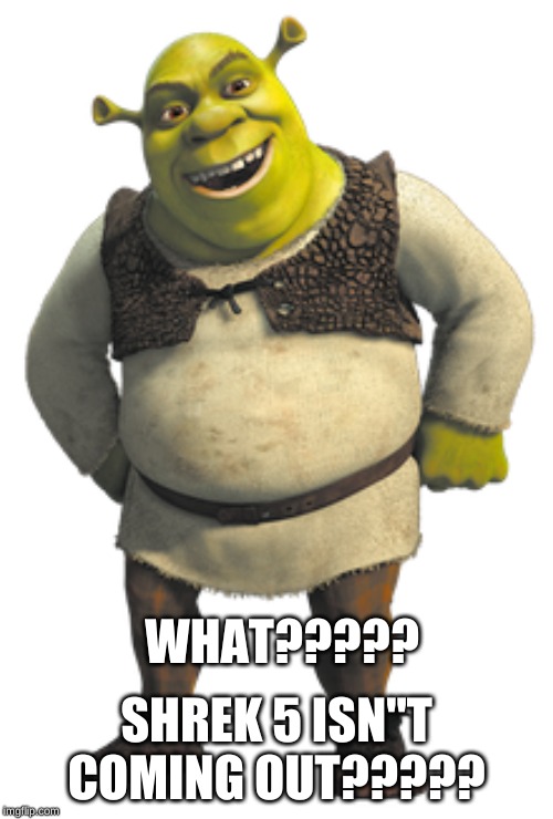 SHREK 5 ISN"T COMING OUT????? WHAT????? | image tagged in shrek 5 | made w/ Imgflip meme maker