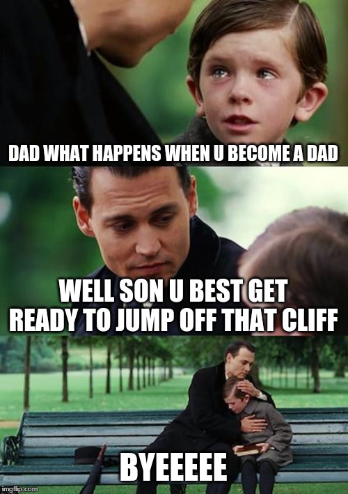 Finding Neverland Meme | DAD WHAT HAPPENS WHEN U BECOME A DAD; WELL SON U BEST GET READY TO JUMP OFF THAT CLIFF; BYEEEEE | image tagged in memes,finding neverland | made w/ Imgflip meme maker