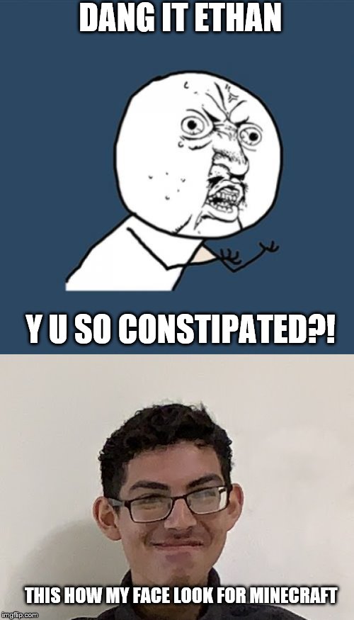 Y U no Ethan?! | DANG IT ETHAN; Y U SO CONSTIPATED?! THIS HOW MY FACE LOOK FOR MINECRAFT | image tagged in memes,y u no,wow ethan | made w/ Imgflip meme maker