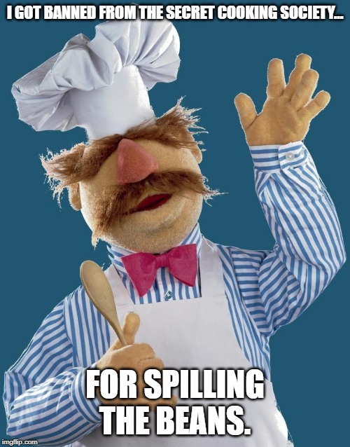 swedish chef | I GOT BANNED FROM THE SECRET COOKING SOCIETY…; FOR SPILLING THE BEANS. | image tagged in swedish chef | made w/ Imgflip meme maker