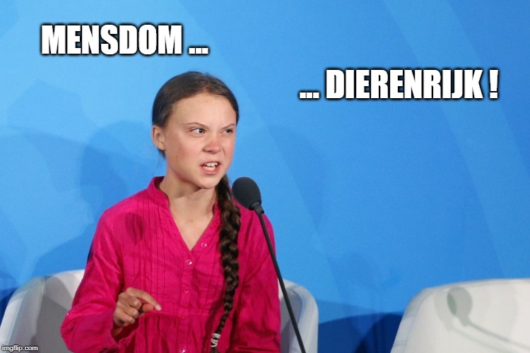 Angry Greta telling the truth! | MENSDOM ... ... DIERENRIJK ! | image tagged in angry greta telling the truth | made w/ Imgflip meme maker