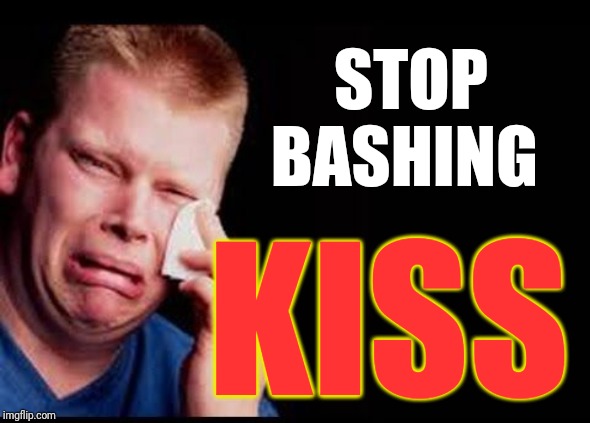 Ugly Cry | STOP BASHING KISS | image tagged in ugly cry | made w/ Imgflip meme maker