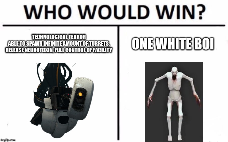 Who Would Win? Meme | TECHNOLOGICAL TERROR
ABLE TO SPAWN INFINITE AMOUNT OF TURRETS, RELEASE NEUROTOXIN, FULL CONTROL OF FACILITY; ONE WHITE BOI | image tagged in memes,who would win | made w/ Imgflip meme maker