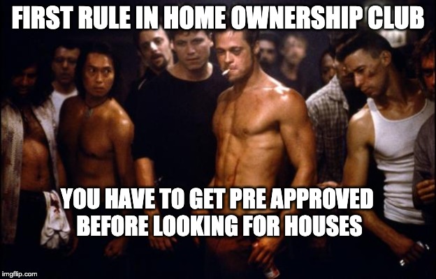 Fight Club: Loans | FIRST RULE IN HOME OWNERSHIP CLUB; YOU HAVE TO GET PRE APPROVED 
BEFORE LOOKING FOR HOUSES | image tagged in fight club template | made w/ Imgflip meme maker