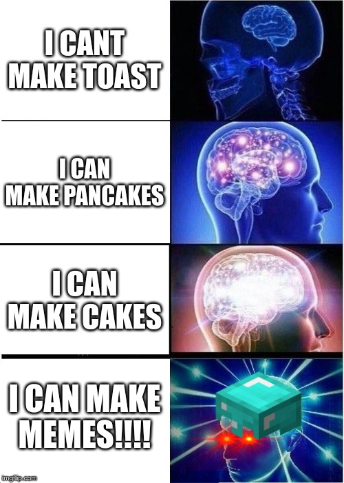 Expanding Brain Meme | I CANT MAKE TOAST; I CAN MAKE PANCAKES; I CAN MAKE CAKES; I CAN MAKE MEMES!!!! | image tagged in memes,expanding brain | made w/ Imgflip meme maker