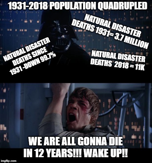 Star Wars No Meme | 1931-2018 POPULATION QUADRUPLED; NATURAL DISASTER DEATHS 1931= 3.7 MILLION; NATURAL DISASTER DEATHS SINCE 1931 -DOWN 99.7%; NATURAL DISASTER DEATHS  2018 = 11K; WE ARE ALL GONNA DIE IN 12 YEARS!!! WAKE UP!! | image tagged in memes,star wars no | made w/ Imgflip meme maker