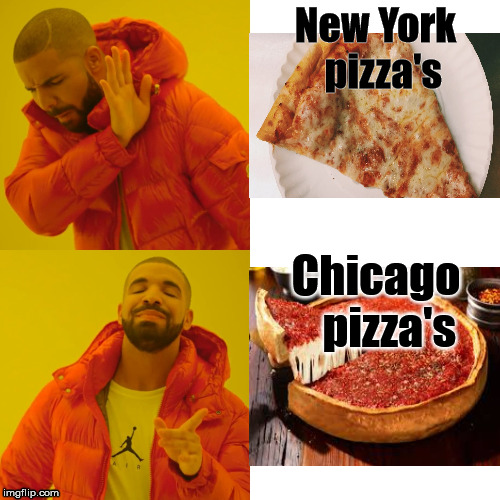 Drake Hotline Bling | New York   pizza's; Chicago    pizza's | image tagged in memes,drake hotline bling | made w/ Imgflip meme maker
