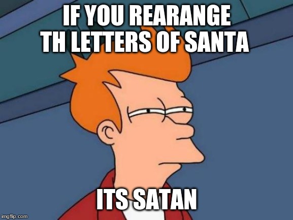 Futurama Fry Meme | IF YOU REARANGE TH LETTERS OF SANTA; ITS SATAN | image tagged in memes,futurama fry | made w/ Imgflip meme maker
