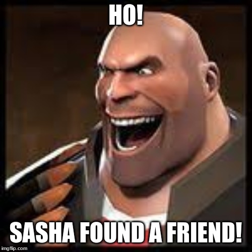 HO! SASHA FOUND A FRIEND! | made w/ Imgflip meme maker