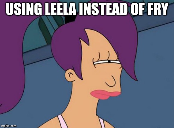 Futurama Leela | USING LEELA INSTEAD OF FRY | image tagged in memes,futurama leela | made w/ Imgflip meme maker