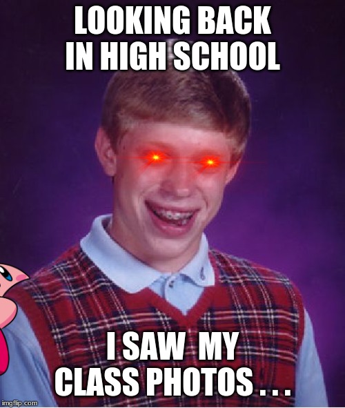 Bad Luck Brian Meme | LOOKING BACK IN HIGH SCHOOL; I SAW  MY CLASS PHOTOS . . . | image tagged in memes,bad luck brian | made w/ Imgflip meme maker