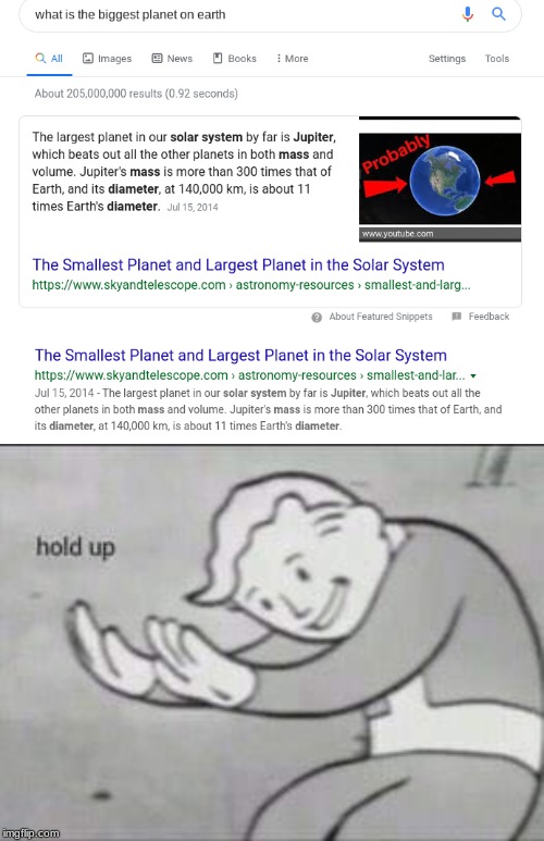 What's the biggest planet on Earth? | image tagged in fallout hold up | made w/ Imgflip meme maker