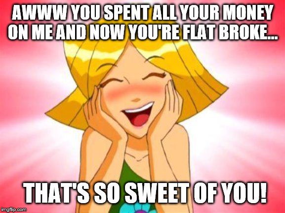 AWWW YOU SPENT ALL YOUR MONEY ON ME AND NOW YOU'RE FLAT BROKE... THAT'S SO SWEET OF YOU! | image tagged in overly attached girlfriend | made w/ Imgflip meme maker