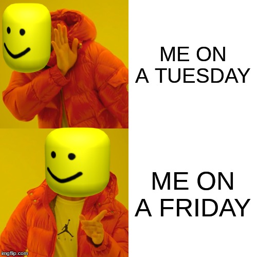 Drake Hotline Bling | ME ON A TUESDAY; ME ON A FRIDAY | image tagged in memes,drake hotline bling | made w/ Imgflip meme maker