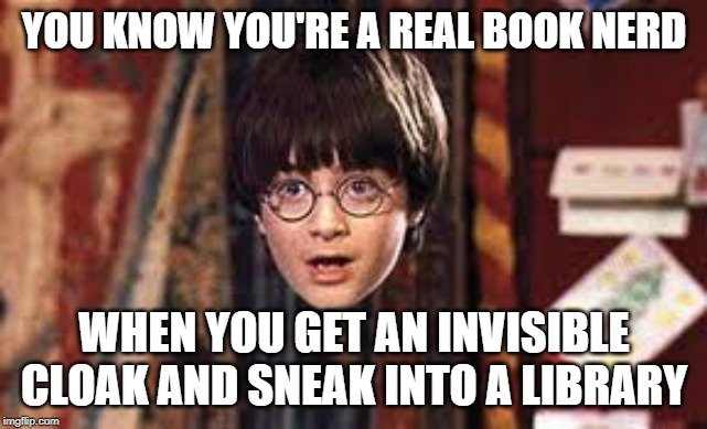 Harry Potter | YOU KNOW YOU'RE A REAL BOOK NERD; WHEN YOU GET AN INVISIBLE CLOAK AND SNEAK INTO A LIBRARY | image tagged in harry potter | made w/ Imgflip meme maker