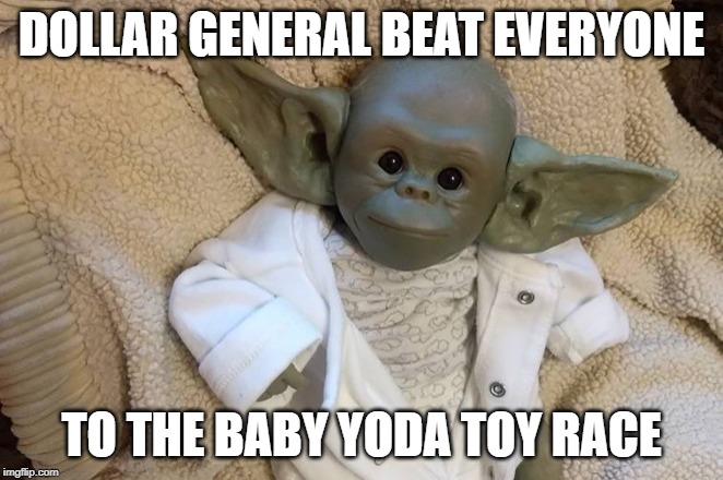 DOLLAR GENERAL BEAT EVERYONE; TO THE BABY YODA TOY RACE | image tagged in yoda | made w/ Imgflip meme maker