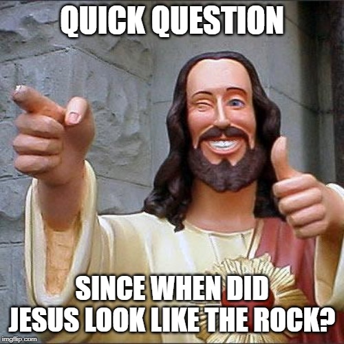 Buddy Christ | QUICK QUESTION; SINCE WHEN DID JESUS LOOK LIKE THE ROCK? | image tagged in memes,buddy christ | made w/ Imgflip meme maker