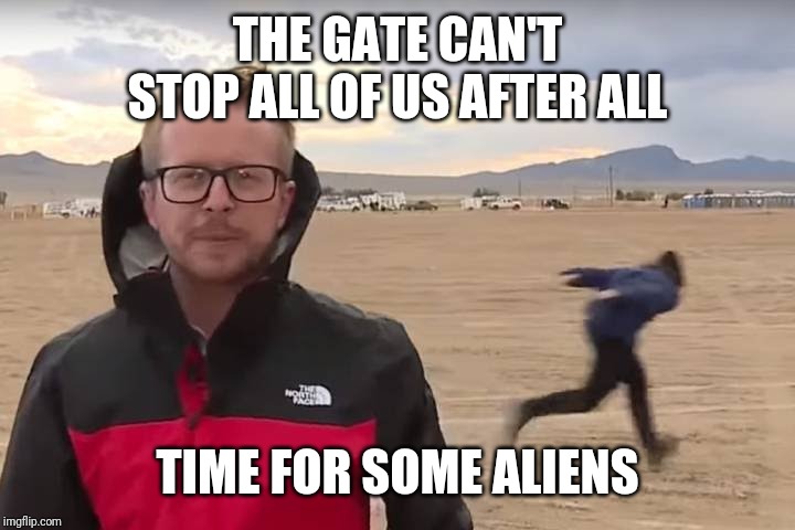 Area 51 Naruto Runner | THE GATE CAN'T STOP ALL OF US AFTER ALL TIME FOR SOME ALIENS | image tagged in area 51 naruto runner | made w/ Imgflip meme maker