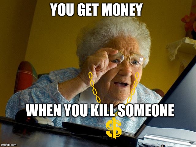 Grandma Finds The Internet Meme |  YOU GET MONEY; WHEN YOU KILL SOMEONE | image tagged in memes,grandma finds the internet | made w/ Imgflip meme maker