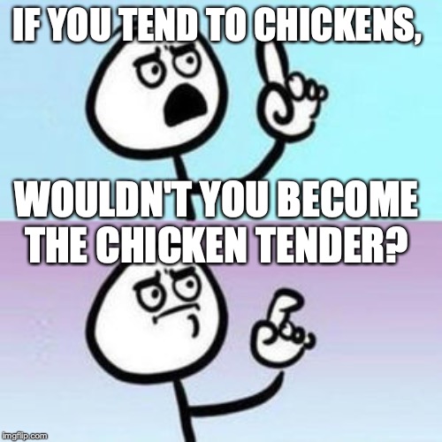 wait... nevermind  |  IF YOU TEND TO CHICKENS, WOULDN'T YOU BECOME THE CHICKEN TENDER? | image tagged in wait nevermind | made w/ Imgflip meme maker