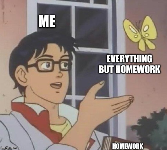 Is This A Pigeon | ME; EVERYTHING BUT HOMEWORK; HOMEWORK | image tagged in memes,is this a pigeon | made w/ Imgflip meme maker