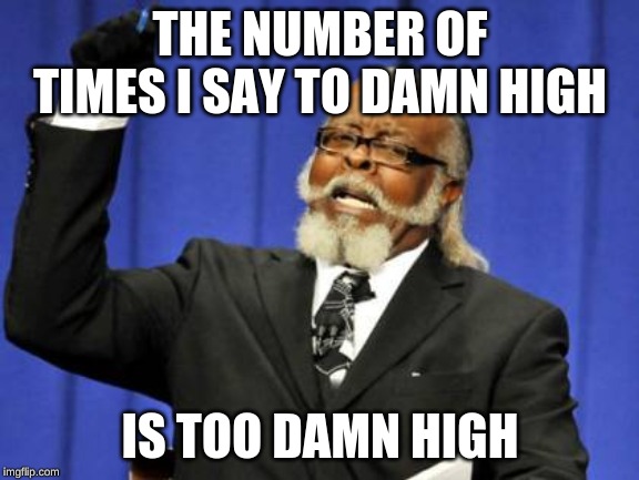 Too Damn High Meme | THE NUMBER OF TIMES I SAY TO DAMN HIGH; IS TOO DAMN HIGH | image tagged in memes,too damn high | made w/ Imgflip meme maker