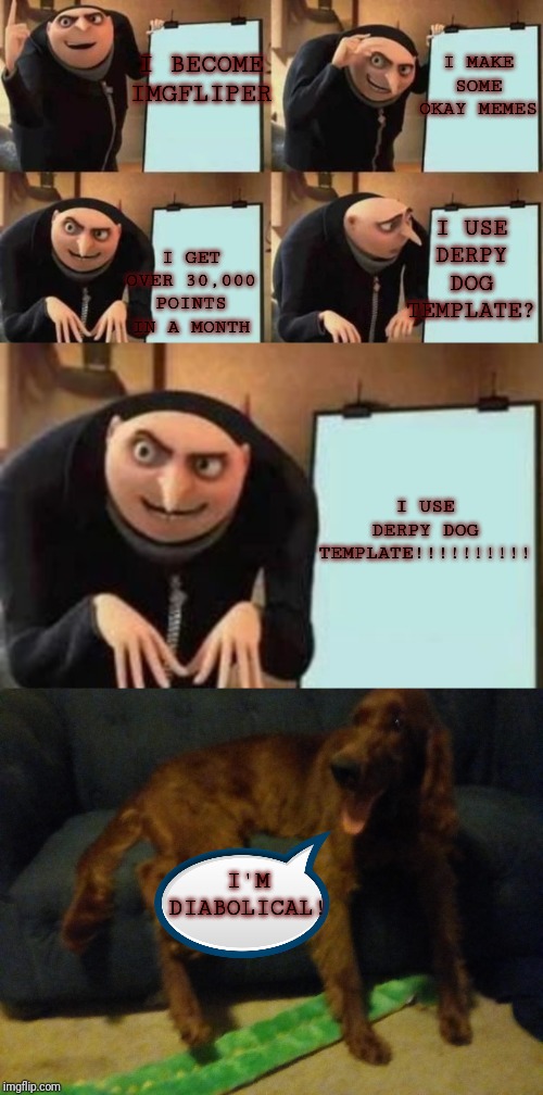 I MAKE SOME OKAY MEMES; I BECOME IMGFLIPER; I USE DERPY DOG TEMPLATE? I GET OVER 30,000 POINTS IN A MONTH; I USE DERPY DOG TEMPLATE!!!!!!!!!! I'M DIABOLICAL! | image tagged in gru's plan,derpx derpy | made w/ Imgflip meme maker