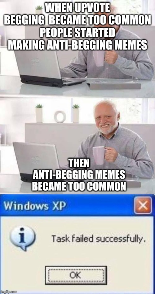 WHEN UPVOTE BEGGING  BECAME TOO COMMON PEOPLE STARTED MAKING ANTI-BEGGING MEMES; THEN ANTI-BEGGING MEMES BECAME TOO COMMON | image tagged in memes,hide the pain harold,task failed successfully | made w/ Imgflip meme maker