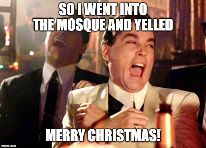 Good Fellas Hilarious | SO I WENT INTO THE MOSQUE AND YELLED; MERRY CHRISTMAS! | image tagged in memes,good fellas hilarious | made w/ Imgflip meme maker