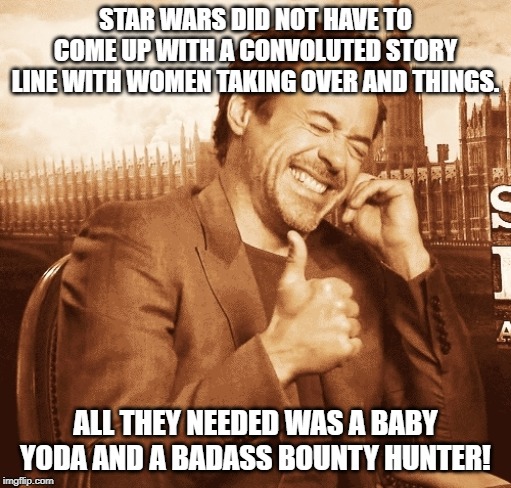 laughing | STAR WARS DID NOT HAVE TO COME UP WITH A CONVOLUTED STORY LINE WITH WOMEN TAKING OVER AND THINGS. ALL THEY NEEDED WAS A BABY YODA AND A BADASS BOUNTY HUNTER! | image tagged in laughing | made w/ Imgflip meme maker