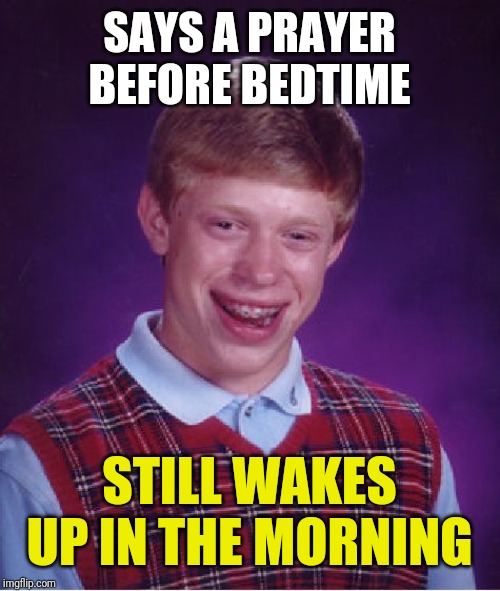 Bad Luck Brian Meme | SAYS A PRAYER BEFORE BEDTIME; STILL WAKES UP IN THE MORNING | image tagged in memes,bad luck brian | made w/ Imgflip meme maker