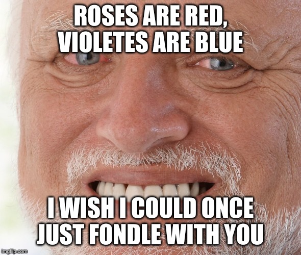 Hide the Pain Harold | ROSES ARE RED, VIOLETES ARE BLUE; I WISH I COULD ONCE JUST FONDLE WITH YOU | image tagged in hide the pain harold | made w/ Imgflip meme maker