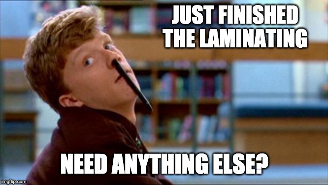 Original Bad Luck Brian | JUST FINISHED THE LAMINATING; NEED ANYTHING ELSE? | image tagged in memes,original bad luck brian | made w/ Imgflip meme maker