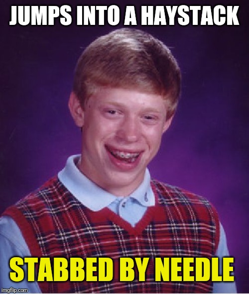 Bad Luck Brian | JUMPS INTO A HAYSTACK; STABBED BY NEEDLE | image tagged in memes,bad luck brian | made w/ Imgflip meme maker
