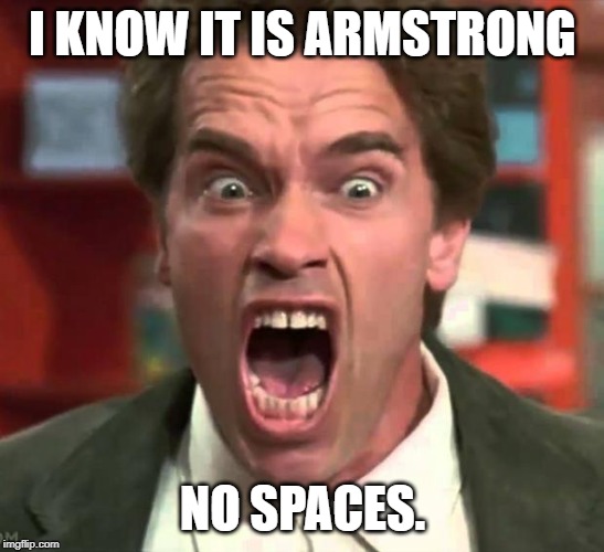 Arnold yelling | I KNOW IT IS ARMSTRONG NO SPACES. | image tagged in arnold yelling | made w/ Imgflip meme maker
