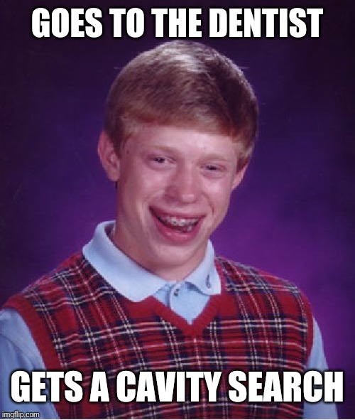 Bad Luck Brian | GOES TO THE DENTIST; GETS A CAVITY SEARCH | image tagged in memes,bad luck brian | made w/ Imgflip meme maker