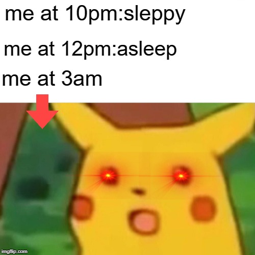 Surprised Pikachu Meme | me at 10pm:sleppy; me at 12pm:asleep; me at 3am | image tagged in memes,surprised pikachu | made w/ Imgflip meme maker