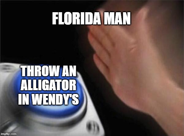 Blank Nut Button Meme | FLORIDA MAN THROW AN ALLIGATOR IN WENDY'S | image tagged in memes,blank nut button | made w/ Imgflip meme maker