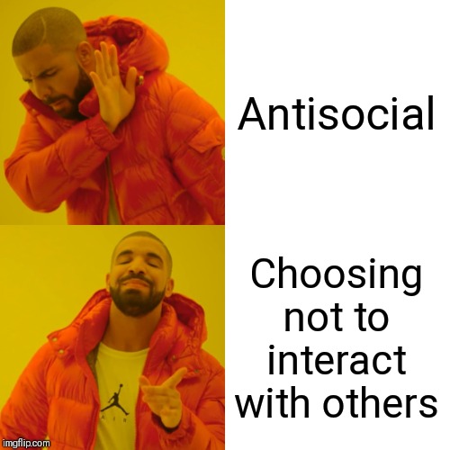 Drake Hotline Bling Meme | Antisocial; Choosing not to interact with others | image tagged in memes,drake hotline bling | made w/ Imgflip meme maker