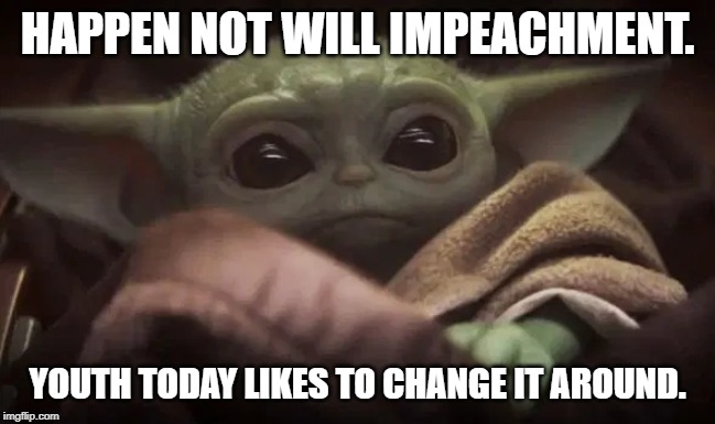 Baby Yoda | HAPPEN NOT WILL IMPEACHMENT. YOUTH TODAY LIKES TO CHANGE IT AROUND. | image tagged in baby yoda | made w/ Imgflip meme maker